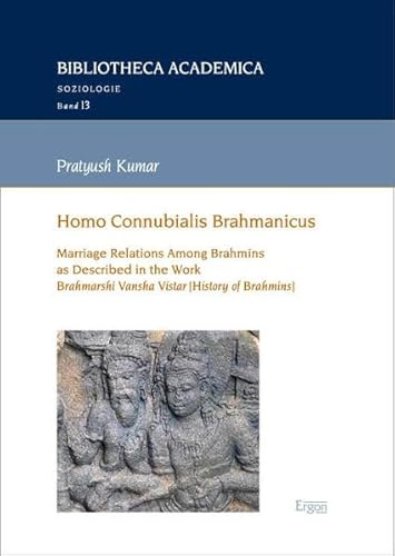 Homo Connubialis Brahmanicus: Marriage Relations Among Brahmins as Described in the Work Brahmarshi Vansha Vistar [History of Brahmins] (Bibliotheca Academica – Soziologie)