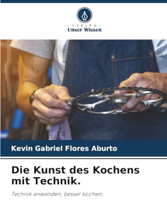 Die Kunst des Kochens mit Technik.: Technik anwenden, besser kochen.
