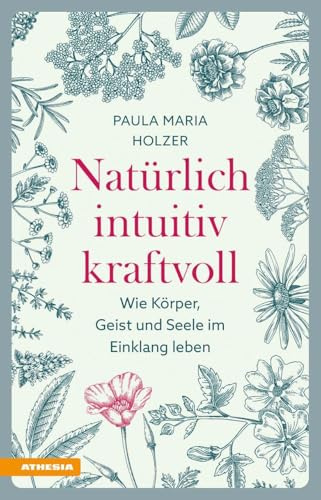 Natürlich, intuitiv, kraftvoll: Wie Körper, Geist und Seele im Einklang leben