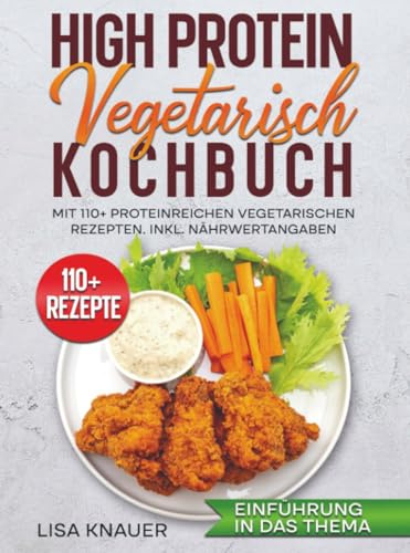 High Protein Vegetarisch Kochbuch: Mit 110+ proteinreichen vegetarischen Rezepten. Inkl. Nährwertangaben