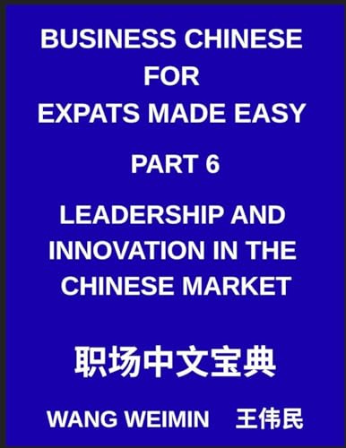 Business Chinese for Expats Made Easy (Part 6)- Leadership and Innovation in the Chinese Market, Essential Vocabulary, Phrases, and Etiquette for ... Complete Mandarin Language Step-by-Step Guide