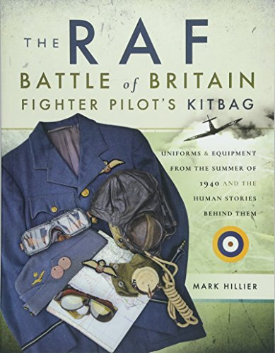 The RAF Battle of Britain Fighter Pilots' Kitbag: The Ultimate Guide to the Uniforms, Arms and Equipment from the Summer of 1940