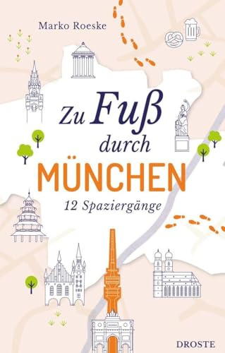 Zu Fuß durch München: Die Stadt mit allen Sinnen erleben – 12 entspannte Spaziergänge zu Sehenswürdigkeiten und verborgenen Schätzen