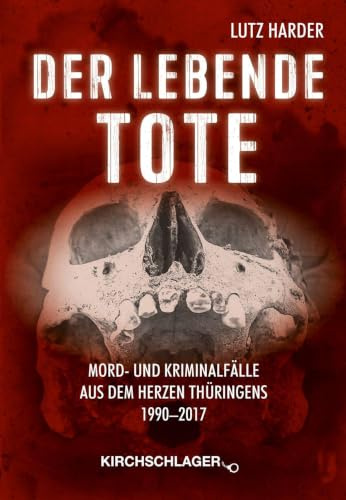 Der lebende Tote: Mord- und Kriminalfälle aus dem Herzen Thüringens 1990-2017