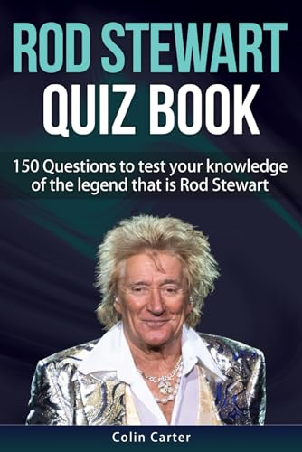 Rod Stewart Quiz Book: 150 Questions To Test Your Knowledge Of The Legend That Is Rod Stewart