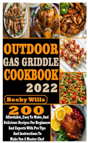Outdoor Gas Griddle Cookbook: 200 Affordable, Easy to Make, and Delicious Recipes for Beginners and Experts with Pro Tips and Instructions to Make You a Master Chef
