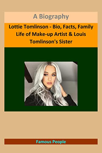 Lottie Tomlinson - Bio, Facts, Family Life of Make-up Artist & Louis Tomlinson's Sister: A Biography (English Edition)