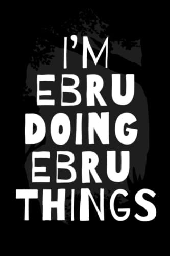 I'm Ebru Doing Ebru Things: Notebook Gift Ebru name, Journal Personalized Gift for Ebru , Gift Idea for Ebru 2023, 120 Pages