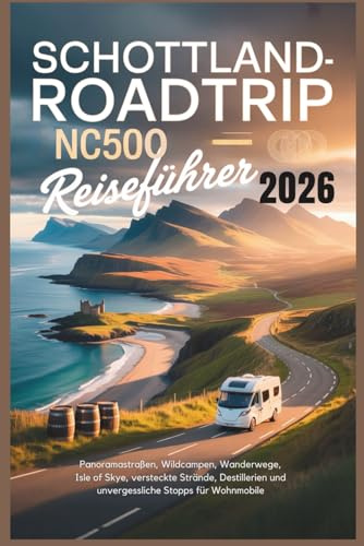 Schottland-Roadtrip und NC500-Reiseführer 2026: Panoramastraßen, Wildcampen, Wanderwege, Isle of Skye, versteckte Strände, Destillerien und unvergessliche Stopps für Wohnmobile
