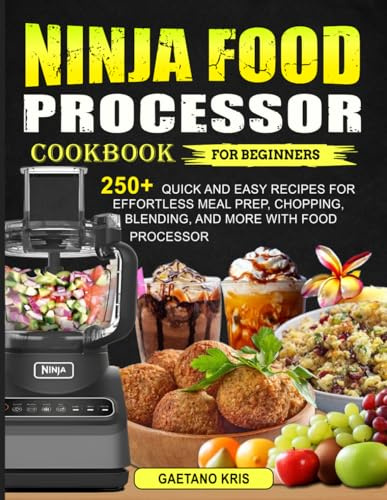 Ninja Food Processor Cookbook for Beginners: 250+ Quick and Easy Recipes for Effortless Meal Prep, Chopping, Blending, and More with Food Processor