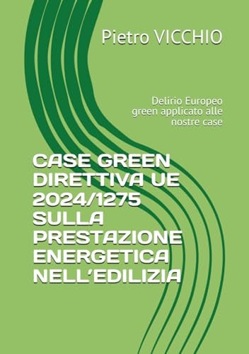 CASE GREEN DIRETTIVA UE 2024/1275 SULLA PRESTAZIONE ENERGETICA NELL’EDILIZIA: Delirio Europeo green applicato alle nostre case