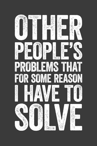 Other People's Problems That For Some Reason I Have To Solve: 6 x 9 Blank Lined Notebook Journal - Funny Saying Sarcastic Work Gag Gift for Office Coworkers, Employees, Adults, Boss