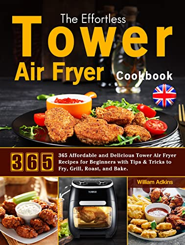 The Effortless Tower Air Fryer Cookbook: 365 Affordable and Delicious Tower Air Fryer Recipes for Beginners with Tips & Tricks to Fry, Grill, Roast, and Bake.