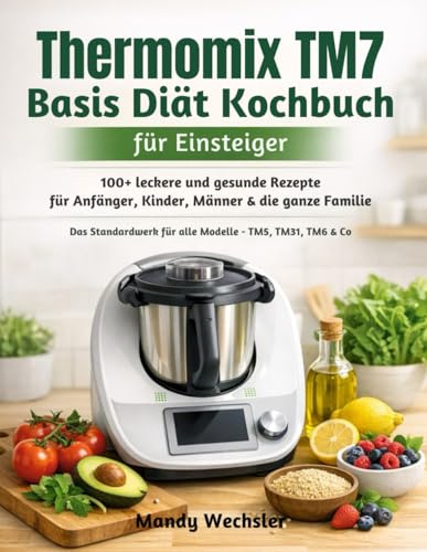 Thermomix TM7 Basis Diät Kochbuch für Einsteiger: 100+ leckere und gesunde Rezepte für Anfänger, Kinder, Männer & die ganze Familie | Das Standardwerk für alle Modelle – TM5, TM31, TM6 & Co