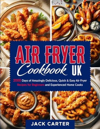 Air Fryer Cookbook UK: 2000 Days of Amazingly Delicious, Quick & Easy Air Fryer Recipes for Beginners and Experienced Home Cooks (Super Tasty Air Fryer Cookbook UK 2024)