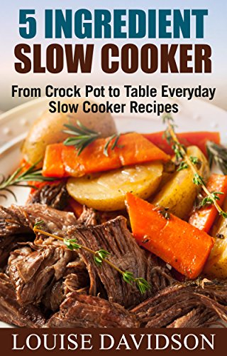 5 Ingredient Slow Cooker Cookbook: From Crock Pot to Table Everyday Slow Cooker Recipes