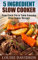 5 Ingredient Slow Cooker Cookbook: From Crock Pot to Table Everyday Slow Cooker Recipes