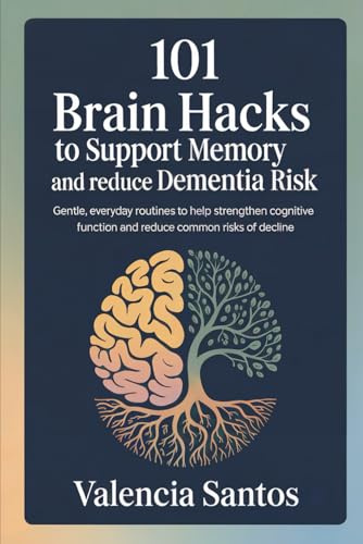 101 Brain Hacks to Support Memory and Reduce Dementia Risk: Gentle, Everyday Routines to Help Strengthen Cognitive Function and Reduce Common Risks of Decline