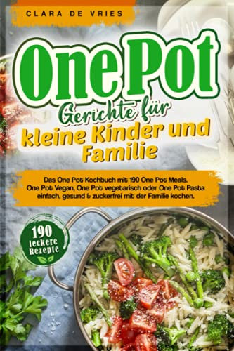 One Pot Gerichte für kleine Kinder und Familie: Das One Pot Kochbuch mit 190 One Pot Meals. One Pot Vegan, One Pot vegetarisch oder One Pot Pasta einfach, gesund & zuckerfrei mit der Familie kochen.