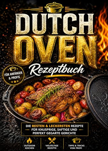 Dutch Oven Rezeptbuch: Die besten & leckersten Rezepte für knusprige, saftige und perfekt gegarte Gerichte | Vollbebildert mit großen Farbfotos