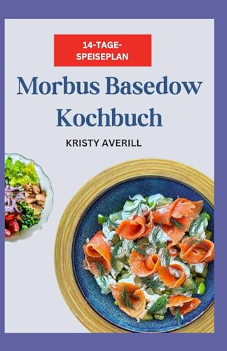 Morbus Basedow Kochbuch: Glutenfreie entzündungshemmende AIP-Diätrezepte für radioaktives Jod und Schilddrüsengesundheit