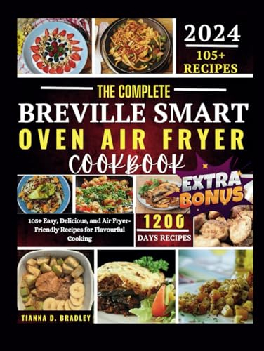 The Complete Breville Smart Oven Air Fryer Cookbook: 105+ Easy, Delicious, and Air Fryer-Friendly Recipes for Flavourful Cooking (The Kitchen Odessy Series by Tianna D. Bradley)