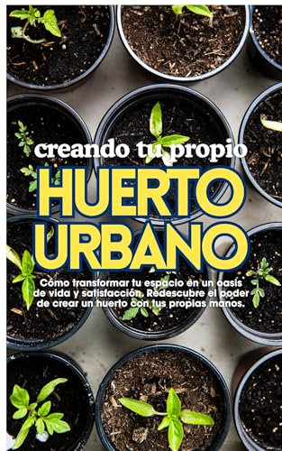 Creando tu propio huerto urbano: Cómo transformar tu espacio en un oasis de vida y satisfacción. Redescubre el poder de crear un huerto con tus propias manos.