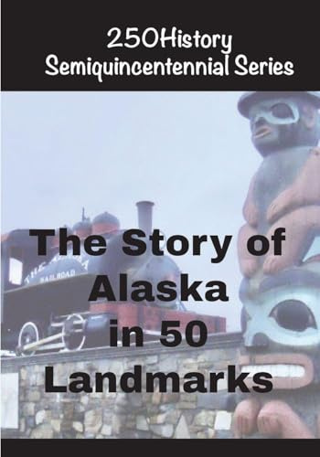 The Story of Alaska in 50 Ladmarks (250history Semiquincentennial)