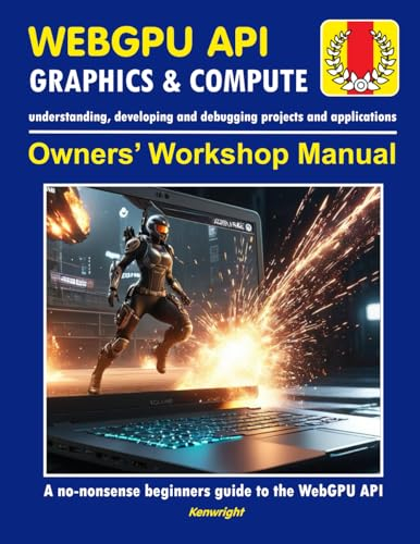 WebGPU API - Owners' Workshop Manual - Computer Programming (Beginners Onwards): Everything You Need To Get Started With Programming Using WebGPU API And WGSL Shader Language