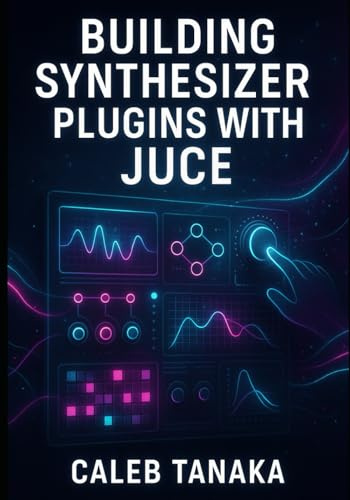 BUILDING SYNTHESIZER PLUGINS WITH JUCE: Create Professional Virtual Instruments with Advanced Synthesis Techniques. Wavetable, FM, Subtractive, and ... and AAX (The JUCE Audio Development Series)
