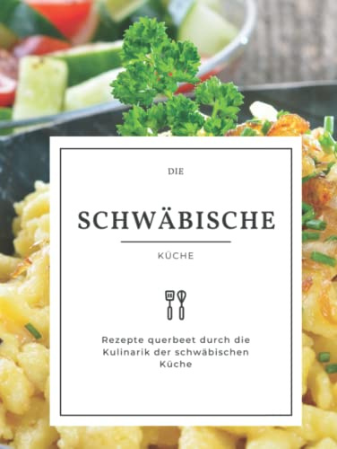 Kulinarik der Schwäbischen Küche mit über 120 Rezepten: Kochen wie die Großeltern, traditionelle Gerichte aus der Schwäbischen Küche, sowie Platz für die eigenen Rezepte