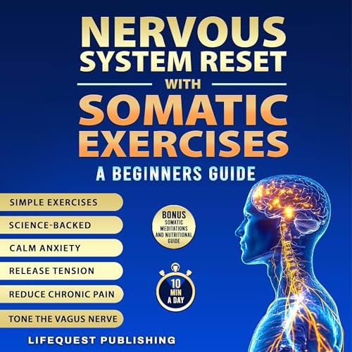 Nervous System Reset with Somatic Exercises: A Beginners Guide: Proven Exercises to Tone the Vagus Nerve, Calm Anxiety, Release Trauma, and Regain Emotional Control in Less than 10 Minutes a Day