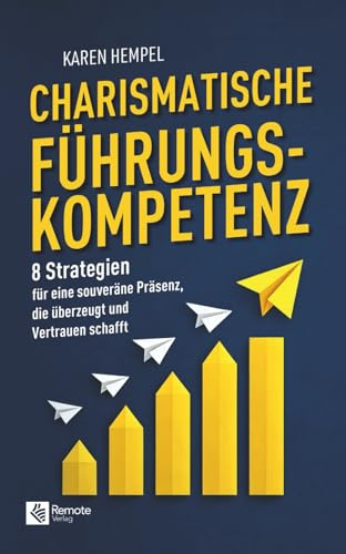 Charismatische Führungskompetenz: 8 Strategien für eine souveräne Präsenz, die überzeugt und Vertrauen schafft