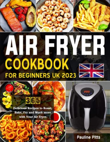 Air Fryer Cookbook for Beginners UK 2023: 365 Delicious Recipes to Roast, Bake, Fry and Much more with Your Air Fryer.