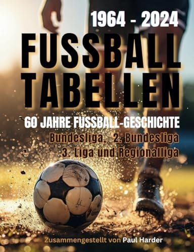 FUSSBALLTABELLEN 1964 - 2024: Bundesliga, 2. Bundesliga. 3. Liga und Regionalligen - 60 Jahre Fussball-Geschichte