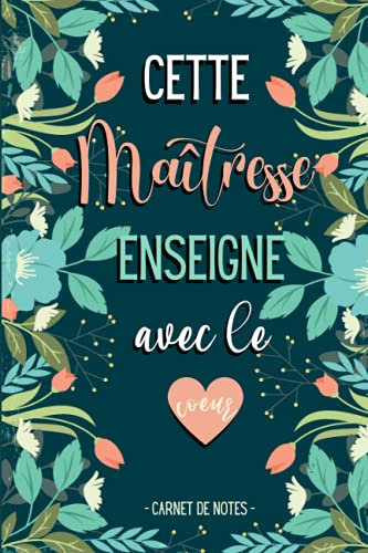 Cette Maîtresse enseigne avec le Coeur - Carnet de Notes: Cadeau Personnalisé & Original de fin d'année pour une Enseignante / Institutrice (école maternelle, primaire...)