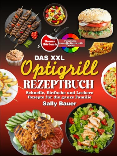 Das XXL Optigrill Rezeptbuch: Schnelle, Einfache und Leckere Rezepte für die ganze Familie Inkl Farbfotos