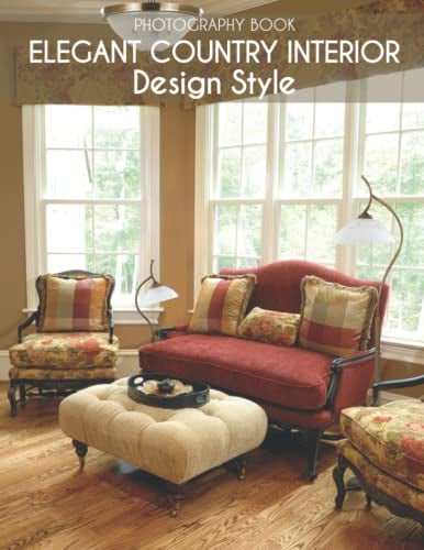 Elegant Country Interior Design Style Photography Book: Wonderful Interior Designs In 30+ High-Resolution Pictures