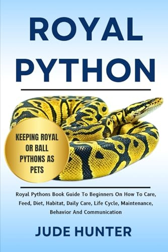 ROYAL PYTHON: Royal Pythons Book Guide To Beginners On How To Care, Feed, Diet, Habitat, Daily Care, Life Cycle, Maintenance, Behavior And Communication