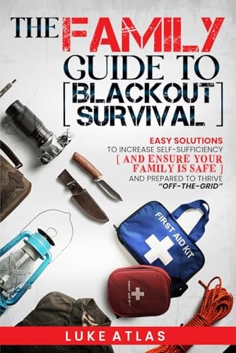 The Family Guide to Blackout Survival: Easy Solutions to Increase Self-Sufficiency and Ensure Your Family is Safe and Prepared to Thrive Off-the-Grid