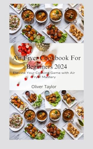 Air Fryer Cookbook For Beginners 2024: Elevate Your Cooking Game with Air Fryer Mastery (English Edition)