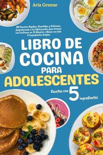 Libro de Cocina para Adolescentes: 140 Recetas Rápidas, Divertidas y Deliciosas. ¡Empoderando a los Adolescentes para Cocinar con Confianza en 15 Minutos o Menos con Solo 5 Ingredientes Simples