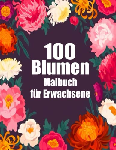 Malbuch für Erwachsene 100 Blumen: Tolle und schöne Blumen ,Malbuch für Erwachsene Malbuch zur Entspannung für Erwachsene 100 Inspirierende ... Entspannung,Blumen und Landschaften