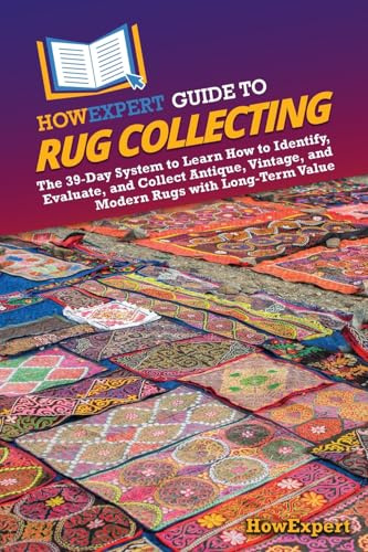 HowExpert Guide to Rug Collecting: The 39-Day System to Learn How to Identify, Evaluate, and Collect Antique, Vintage, and Modern Rugs with Long-Term Value