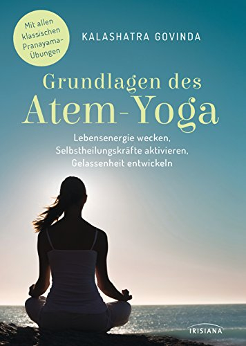 Grundlagen des Atem-Yoga: Lebensenergie wecken, Selbstheilungskräfte aktivieren, Gelassenheit entwickeln - Mit allen klassischen Pranayama-Übungen