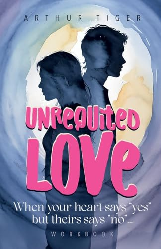 Unrequited Love: When your heart says yes but theirs says no... Workbook