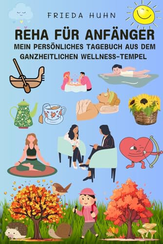 Reha für Anfänger (Mein persönliches Tagebuch aus dem ganzheitlichen Wellness-Tempel)