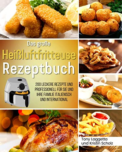 Das große Heißluftfritteuse Rezeptbuch: 200 Leckere Rezepte und Professionell für Sie und Ihre Familie Italienisch und international