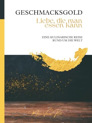 GESCHMACKSGOLD Liebe, die man essen kann: Eine kulinarische Reise um die Welt
