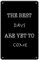 The Best Days Are Yet To Come Inspirierendes Zitat Retro Vintage Metallschild Motivierende Wandkunst Poster für Garage Cafes Bar Pub Bierclub Wand Wohnkultur 14 x 20 cm